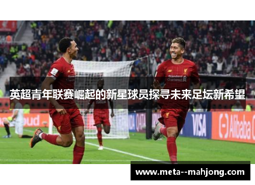 英超青年联赛崛起的新星球员探寻未来足坛新希望