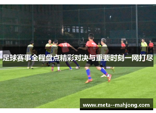 足球赛事全程盘点精彩对决与重要时刻一网打尽 足球赛事全程盘点精彩对决与重要时刻一网打尽