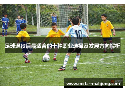 足球退役后最适合的十种职业选择及发展方向解析