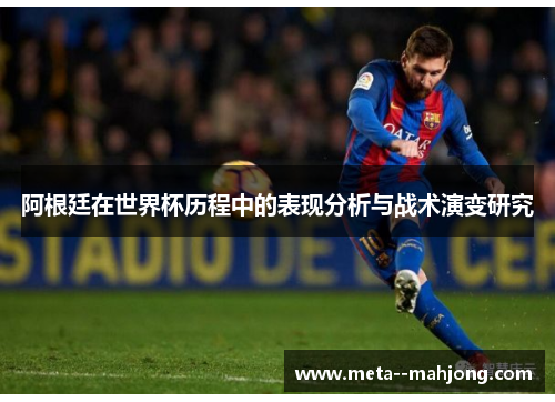 阿根廷在世界杯历程中的表现分析与战术演变研究 阿根廷在世界杯历程中的表现分析与战术演变研究