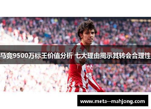 马竞9500万标王价值分析 七大理由揭示其转会合理性 马竞9500万标王价值分析 七大理由揭示其转会合理性