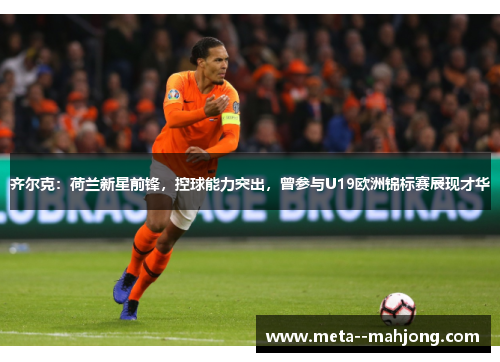 齐尔克:荷兰新星前锋,控球能力突出,曾参与U19欧洲锦标赛展现才华 齐尔克:荷兰新星前锋,控球能力突出,曾参与U19欧洲锦标赛展现才华