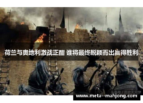 荷兰与奥地利激战正酣 谁将最终脱颖而出赢得胜利