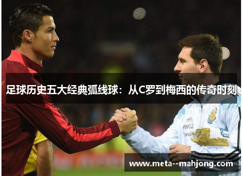 足球历史五大经典弧线球：从C罗到梅西的传奇时刻