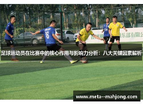 足球运动员在比赛中的核心作用与影响力分析：八大关键因素解析