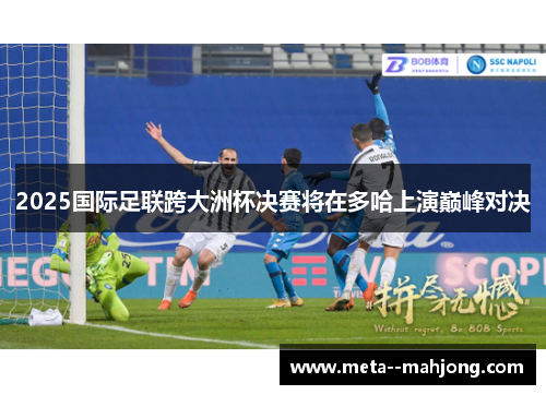 2025国际足联跨大洲杯决赛将在多哈上演巅峰对决