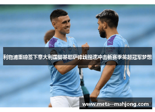 利物浦重磅签下意大利国脚基耶萨锋线提速冲击新赛季英超冠军梦想