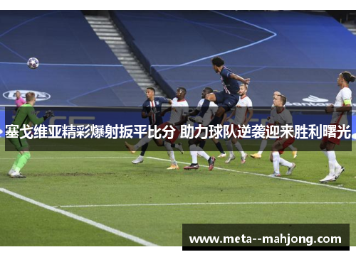 塞戈维亚精彩爆射扳平比分 助力球队逆袭迎来胜利曙光