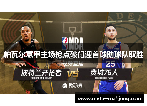 帕瓦尔意甲主场抢点破门迎首球助球队取胜 帕瓦尔意甲主场抢点破门迎首球助球队取胜