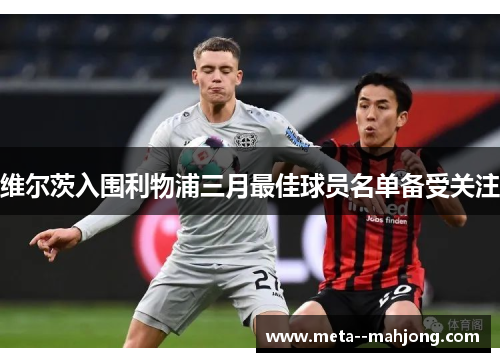 维尔茨入围利物浦三月最佳球员名单备受关注