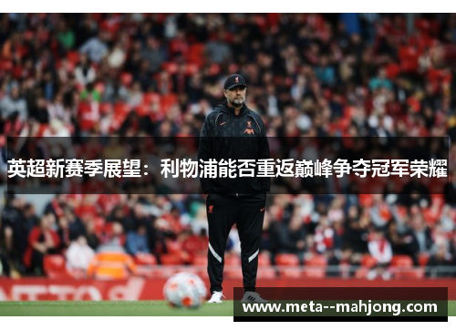 英超新赛季展望:利物浦能否重返巅峰争夺冠军荣耀 英超新赛季展望:利物浦能否重返巅峰争夺冠军荣耀