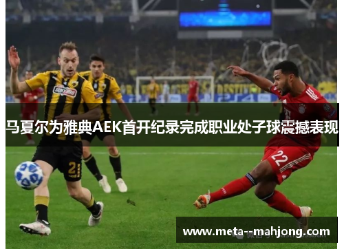 马夏尔为雅典AEK首开纪录完成职业处子球震撼表现