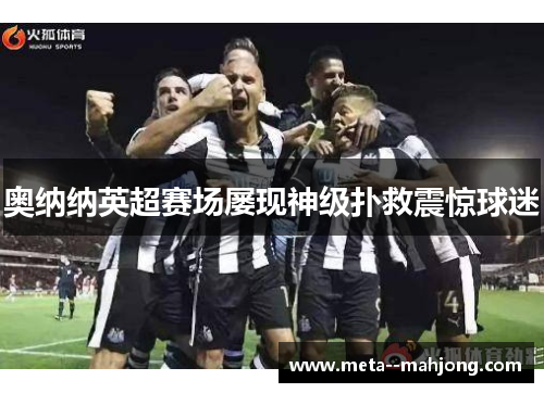 奥纳纳英超赛场屡现神级扑救震惊球迷